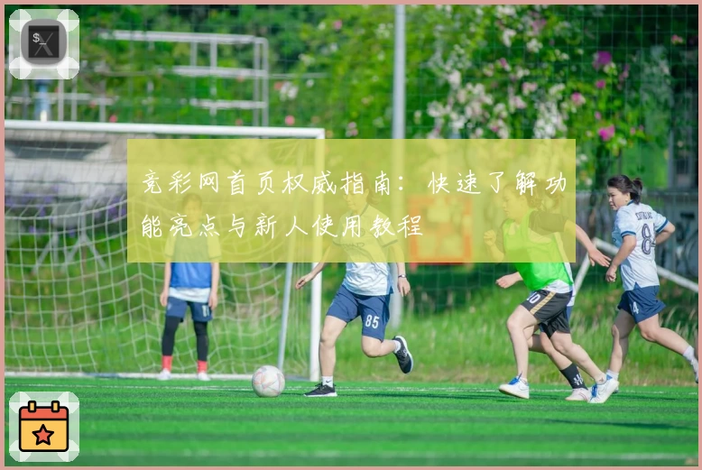 竞彩网首页权威指南：快速了解功能亮点与新人使用教程