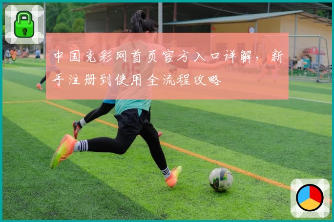 中国竞彩网首页官方入口详解，新手注册到使用全流程攻略