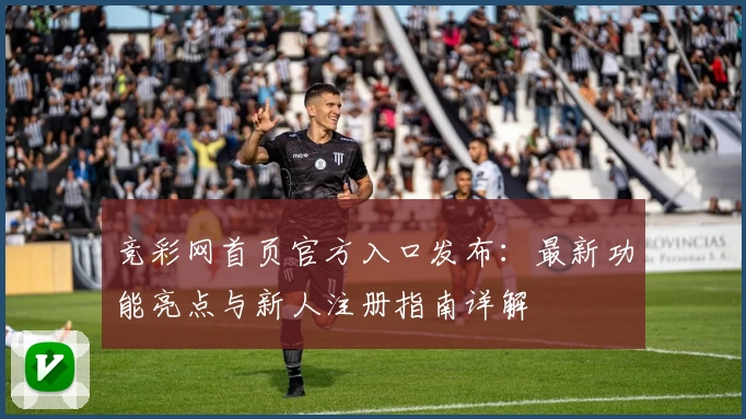 竞彩网首页官方入口发布：最新功能亮点与新人注册指南详解
