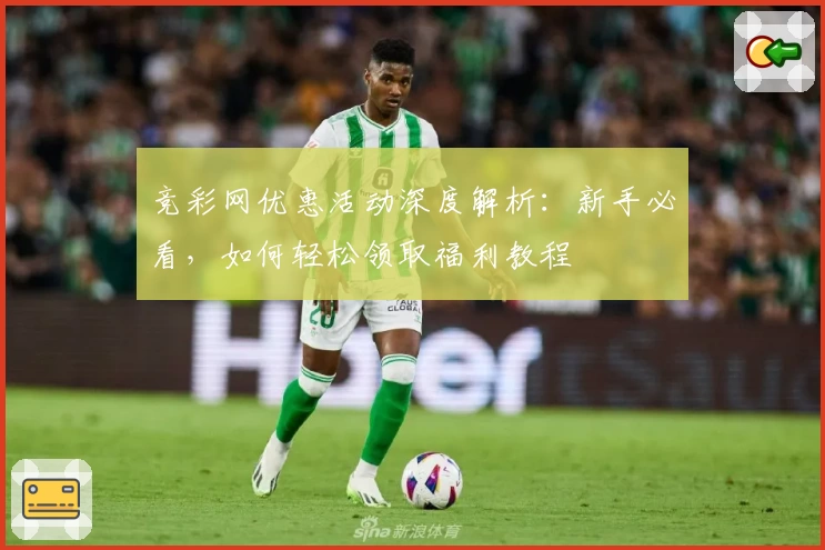 竞彩网优惠活动深度解析：新手必看，如何轻松领取福利教程