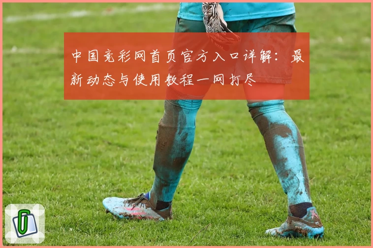 中国竞彩网首页官方入口详解：最新动态与使用教程一网打尽
