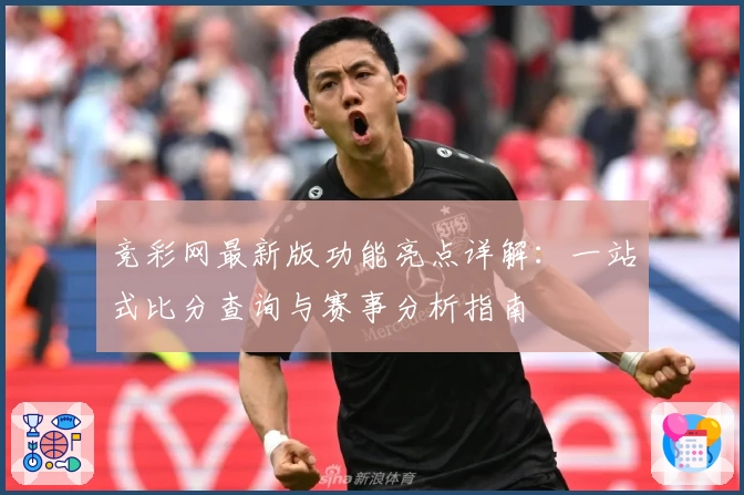 竞彩网最新版功能亮点详解：一站式比分查询与赛事分析指南
