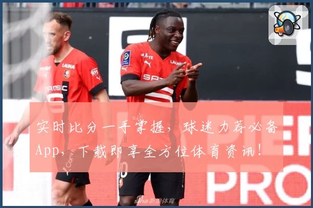 实时比分一手掌握,球迷力荐必备App,下载即享全方位体育资讯!