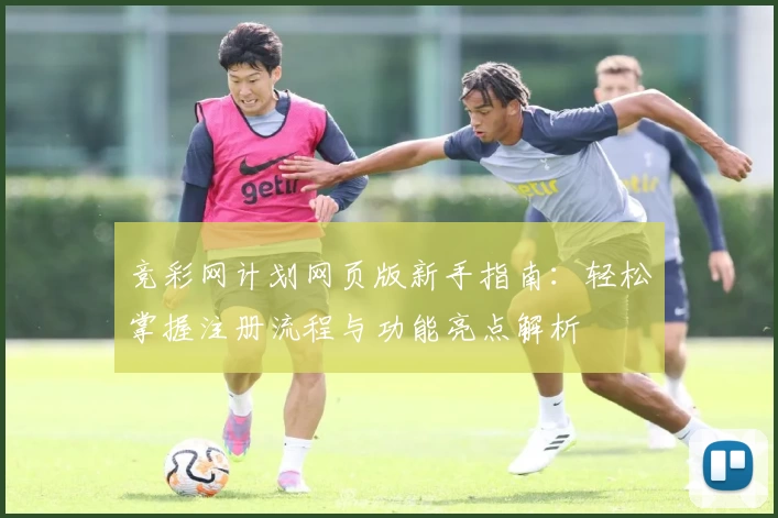 竞彩网计划网页版新手指南：轻松掌握注册流程与功能亮点解析